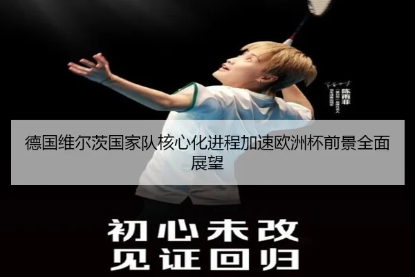 德国维尔茨国家队核心化进程加速欧洲杯前景全面展望