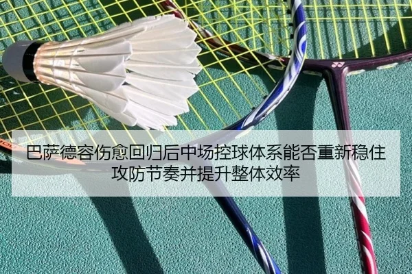 巴萨德容伤愈回归后中场控球体系能否重新稳住攻防节奏并提升整体效率