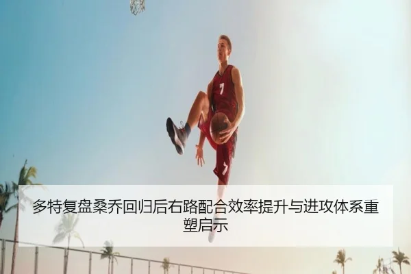 多特复盘桑乔回归后右路配合效率提升与进攻体系重塑启示