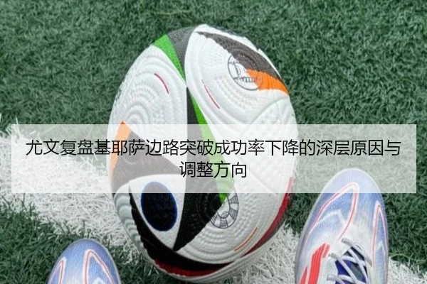 尤文复盘基耶萨边路突破成功率下降的深层原因与调整方向