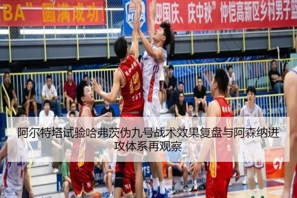 阿尔特塔试验哈弗茨伪九号战术效果复盘与阿森纳进攻体系再观察